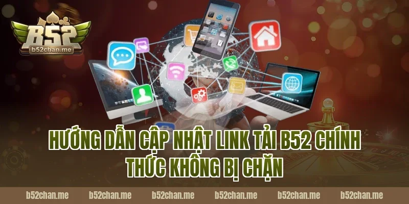 Hướng dẫn cập nhật link tải B52 chính thức không bị chặn