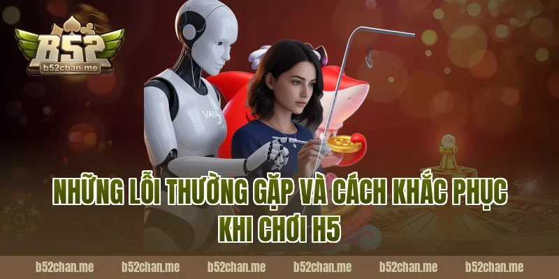 Những Lỗi Thường Gặp Và Cách Khắc Phục Khi Chơi H5